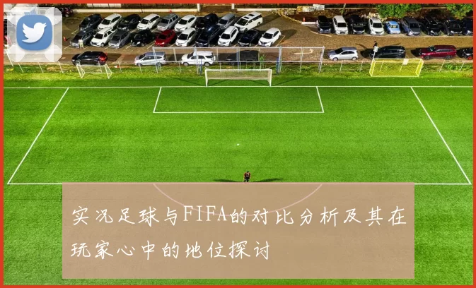 实况足球与FIFA的对比分析及其在玩家心中的地位探讨
