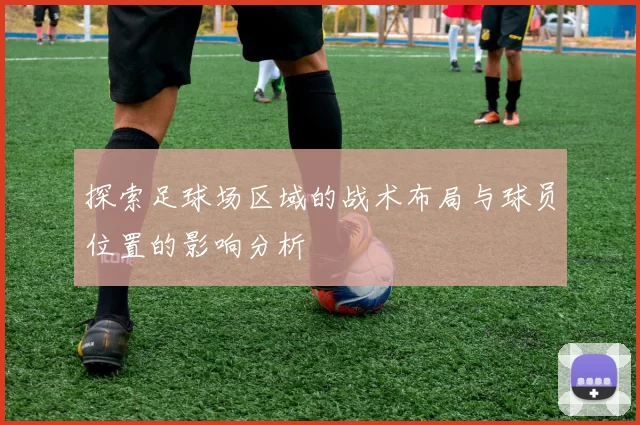 探索足球场区域的战术布局与球员位置的影响分析