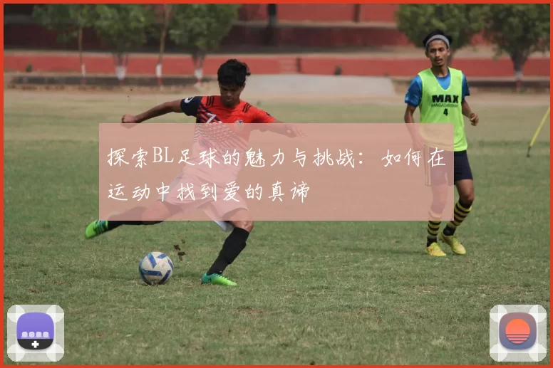 探索BL足球的魅力与挑战：如何在运动中找到爱的真谛